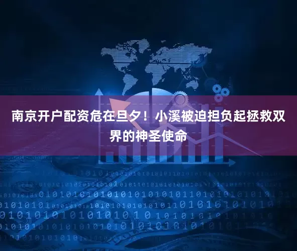 南京开户配资危在旦夕！小溪被迫担负起拯救双界的神圣使命