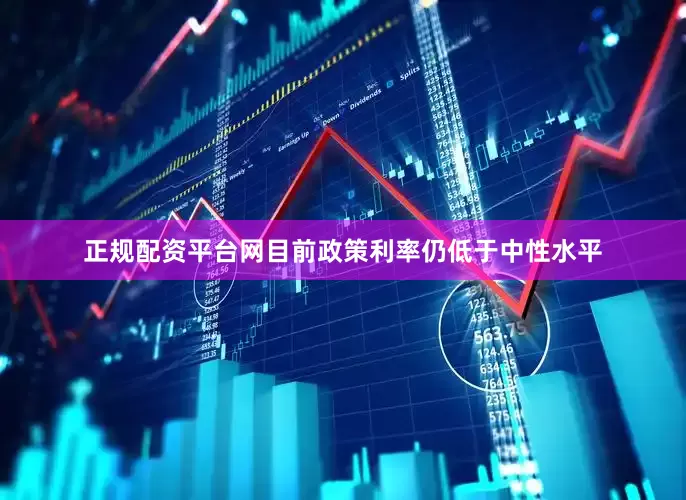 正规配资平台网目前政策利率仍低于中性水平
