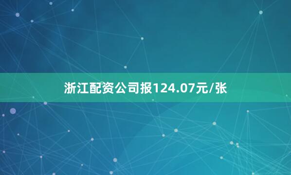 浙江配资公司报124.07元/张