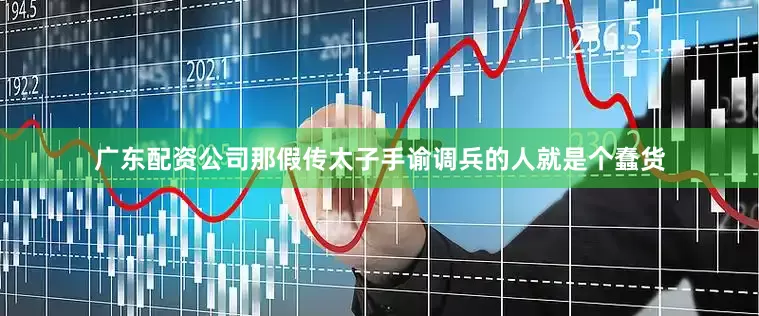 广东配资公司那假传太子手谕调兵的人就是个蠢货
