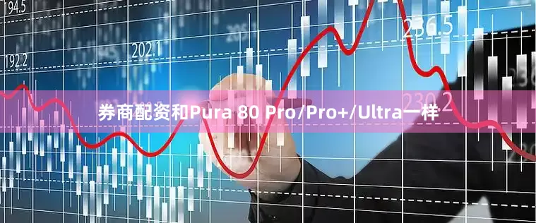 券商配资和Pura 80 Pro/Pro+/Ultra一样