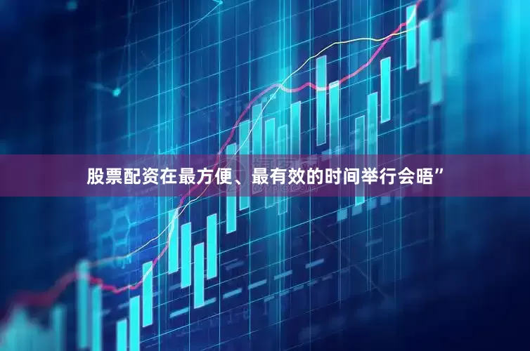 股票配资在最方便、最有效的时间举行会晤”