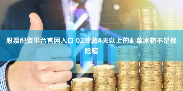 股票配资平台官网入口 02　　冷藏4天以上的剩菜　　冰箱不是保险箱
