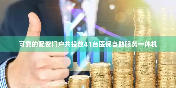 可靠的配资门户共投放41台医保自助服务一体机