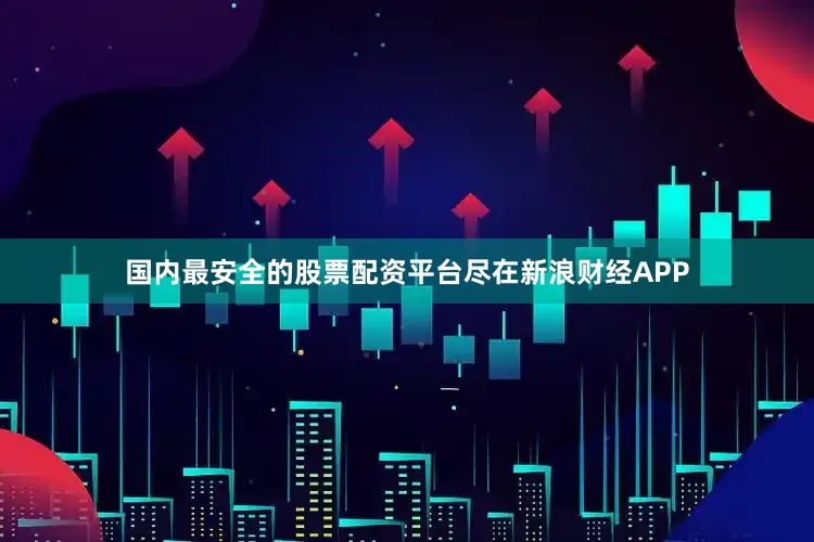 国内最安全的股票配资平台尽在新浪财经APP