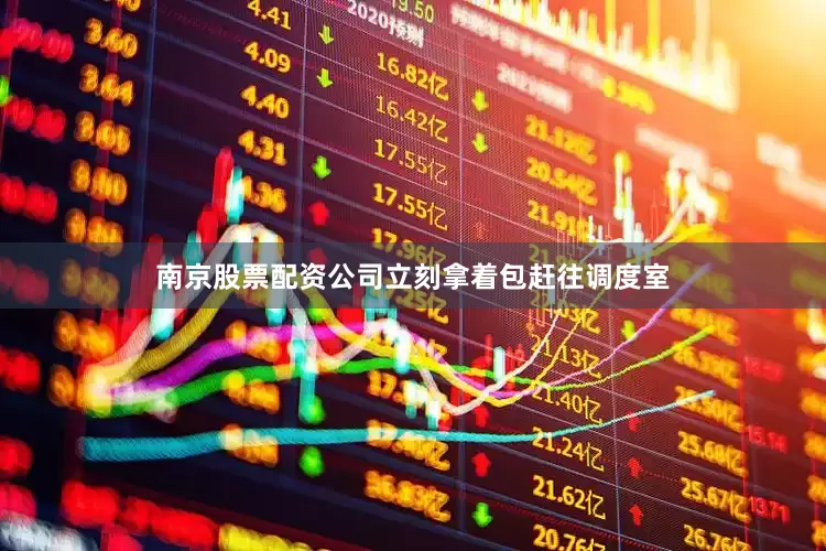 南京股票配资公司立刻拿着包赶往调度室