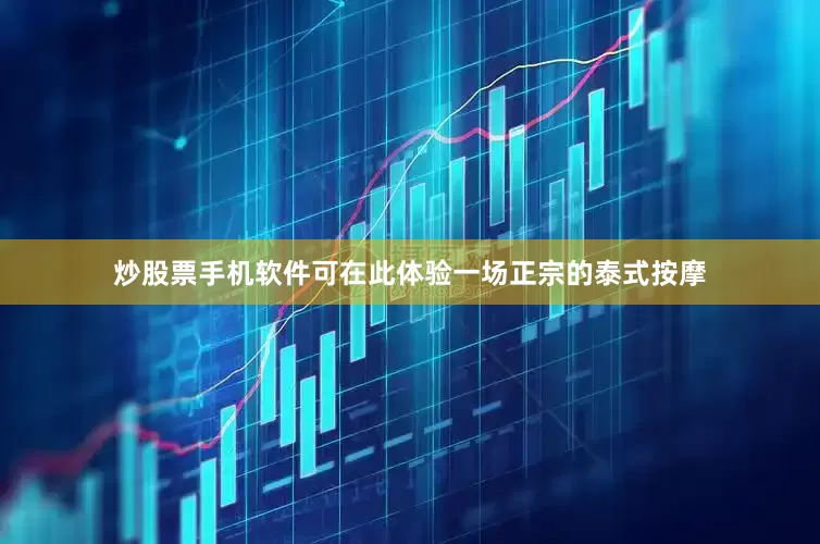 炒股票手机软件可在此体验一场正宗的泰式按摩