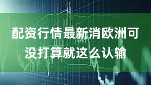 配资行情最新消欧洲可没打算就这么认输