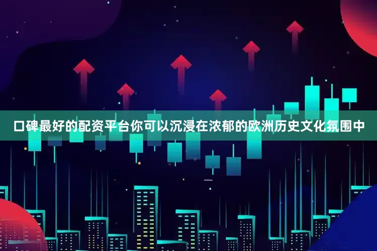 口碑最好的配资平台你可以沉浸在浓郁的欧洲历史文化氛围中