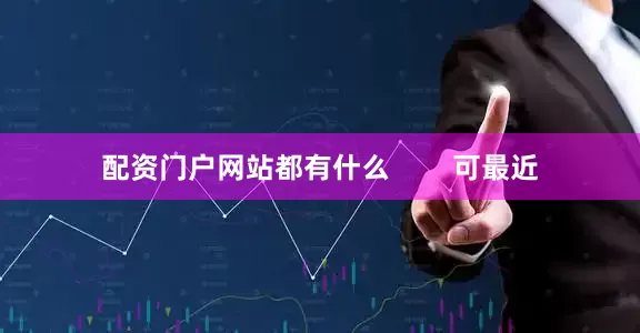 配资门户网站都有什么        可最近