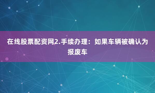 在线股票配资网2.手续办理：如果车辆被确认为报废车