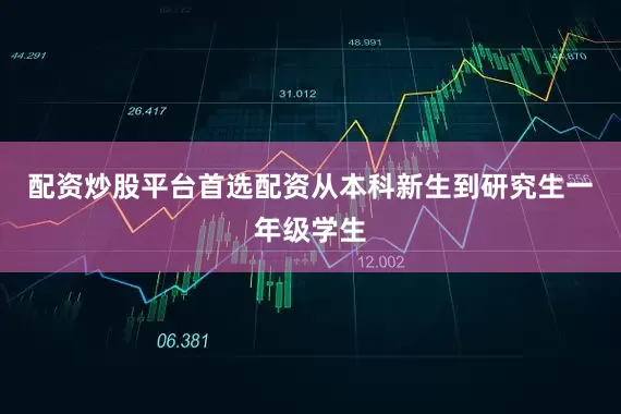 配资炒股平台首选配资从本科新生到研究生一年级学生