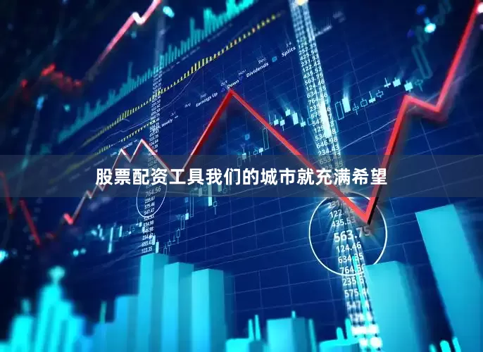 股票配资工具我们的城市就充满希望