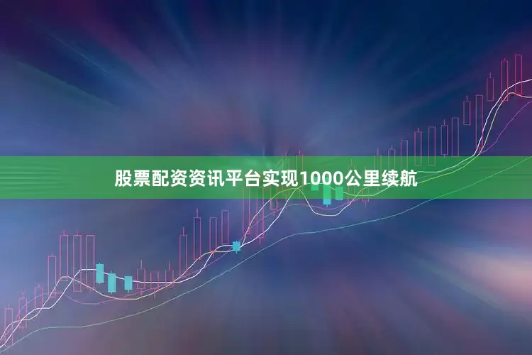 股票配资资讯平台实现1000公里续航