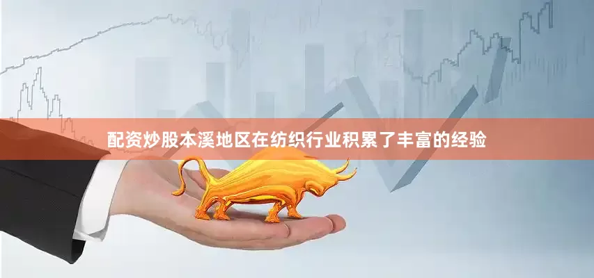 配资炒股本溪地区在纺织行业积累了丰富的经验