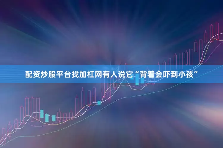 配资炒股平台找加杠网有人说它“背着会吓到小孩”